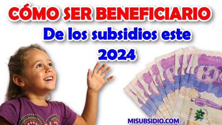 ¿Cómo Ser focalizado en los Subsidios - Entrega el Gobierno Nacional en este Año 2024?